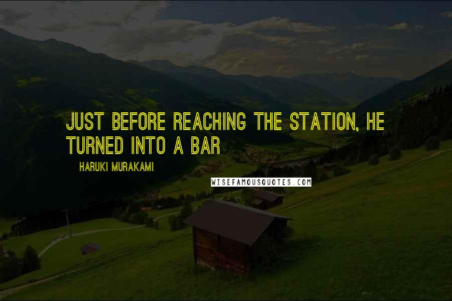 Haruki Murakami Quotes: Just before reaching the station, he turned into a bar