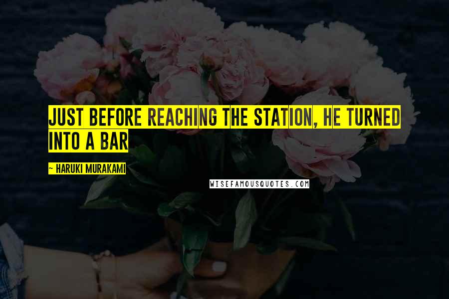 Haruki Murakami Quotes: Just before reaching the station, he turned into a bar