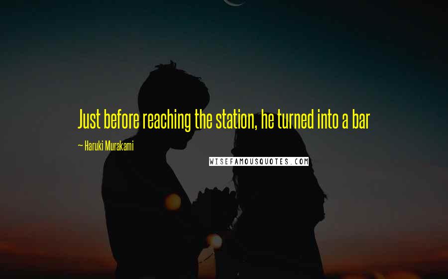 Haruki Murakami Quotes: Just before reaching the station, he turned into a bar