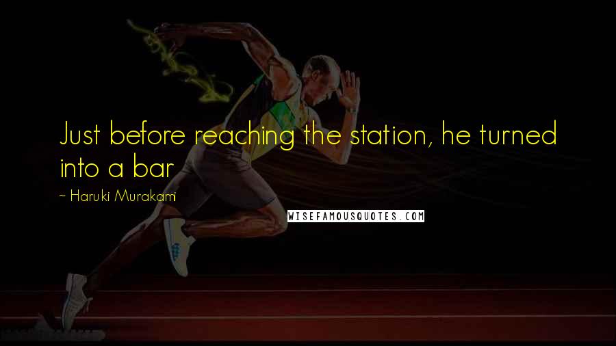 Haruki Murakami Quotes: Just before reaching the station, he turned into a bar