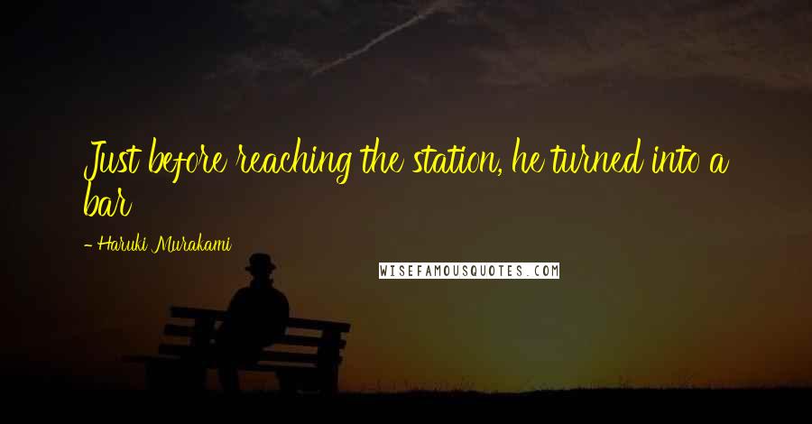 Haruki Murakami Quotes: Just before reaching the station, he turned into a bar