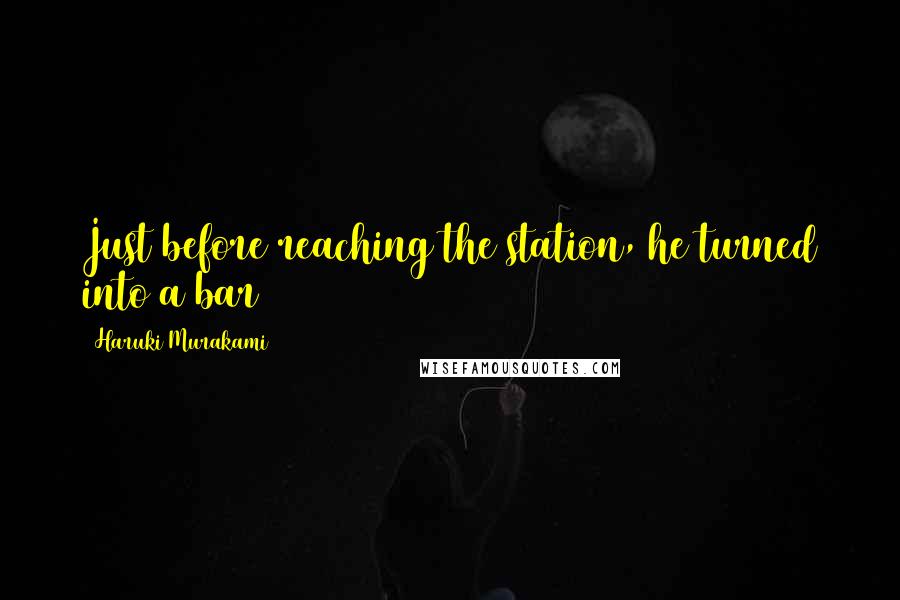 Haruki Murakami Quotes: Just before reaching the station, he turned into a bar