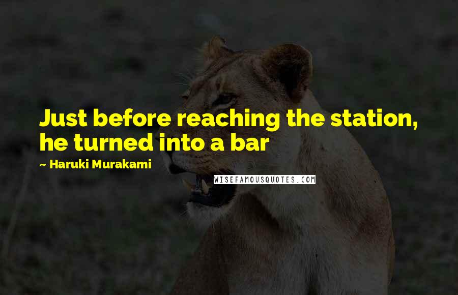 Haruki Murakami Quotes: Just before reaching the station, he turned into a bar