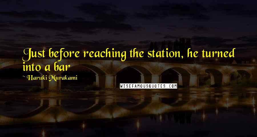 Haruki Murakami Quotes: Just before reaching the station, he turned into a bar