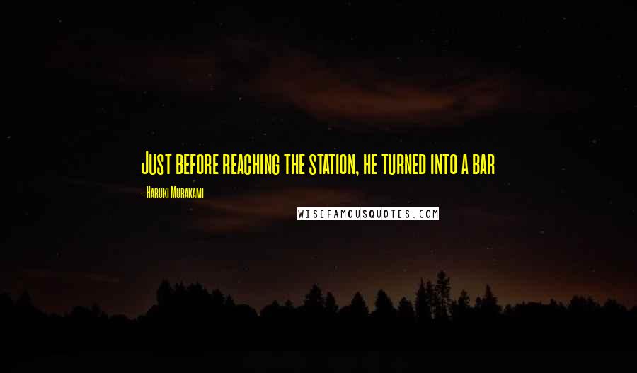 Haruki Murakami Quotes: Just before reaching the station, he turned into a bar