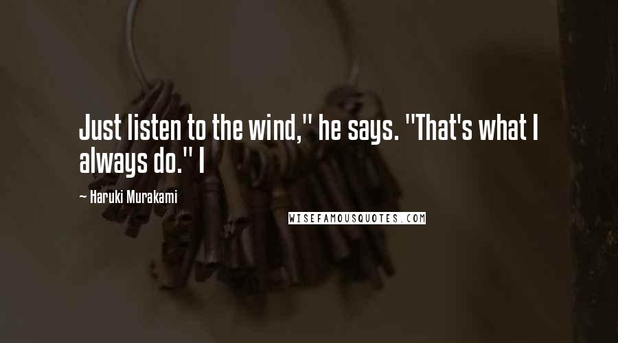 Haruki Murakami Quotes: Just listen to the wind," he says. "That's what I always do." I