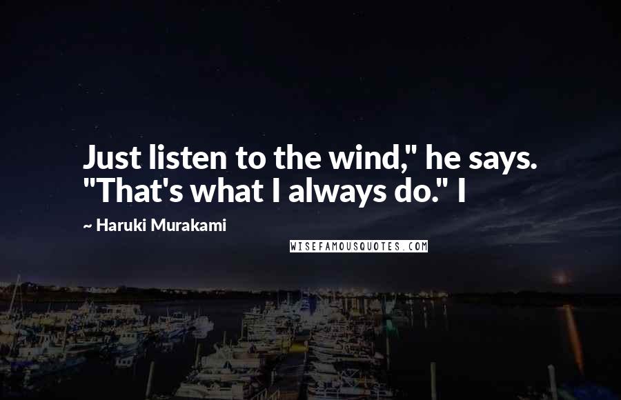 Haruki Murakami Quotes: Just listen to the wind," he says. "That's what I always do." I
