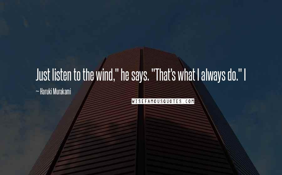Haruki Murakami Quotes: Just listen to the wind," he says. "That's what I always do." I