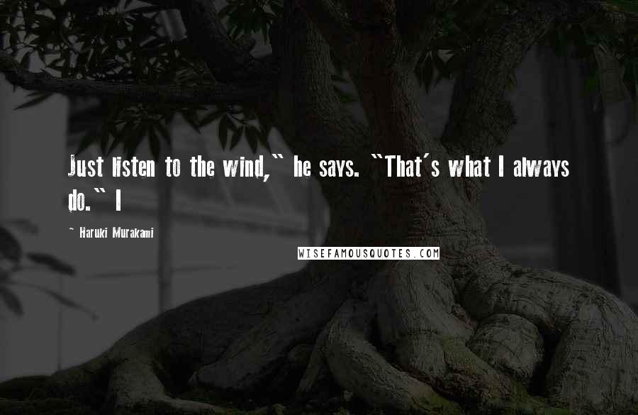 Haruki Murakami Quotes: Just listen to the wind," he says. "That's what I always do." I