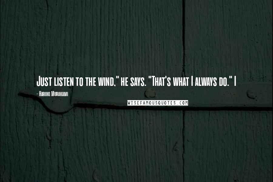 Haruki Murakami Quotes: Just listen to the wind," he says. "That's what I always do." I