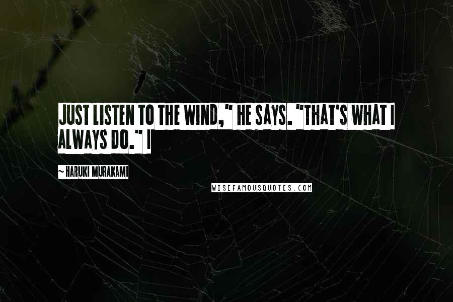 Haruki Murakami Quotes: Just listen to the wind," he says. "That's what I always do." I