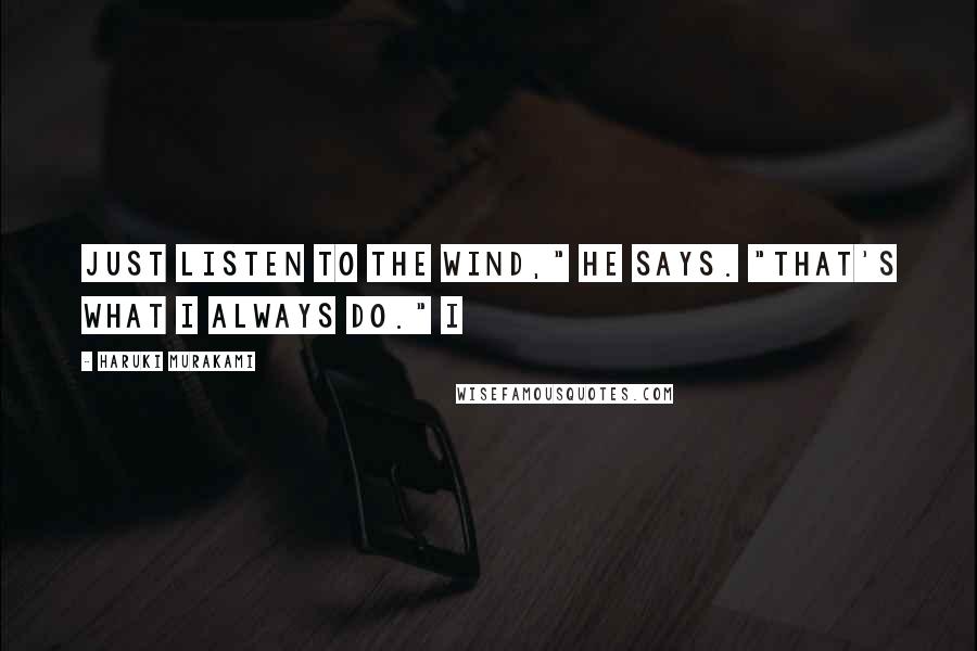 Haruki Murakami Quotes: Just listen to the wind," he says. "That's what I always do." I