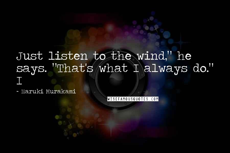Haruki Murakami Quotes: Just listen to the wind," he says. "That's what I always do." I