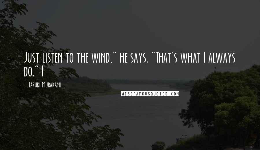 Haruki Murakami Quotes: Just listen to the wind," he says. "That's what I always do." I