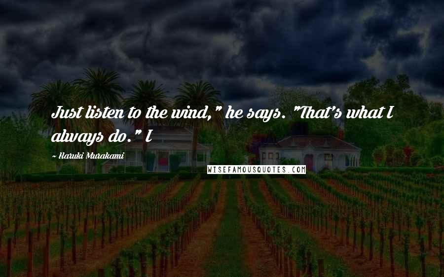Haruki Murakami Quotes: Just listen to the wind," he says. "That's what I always do." I