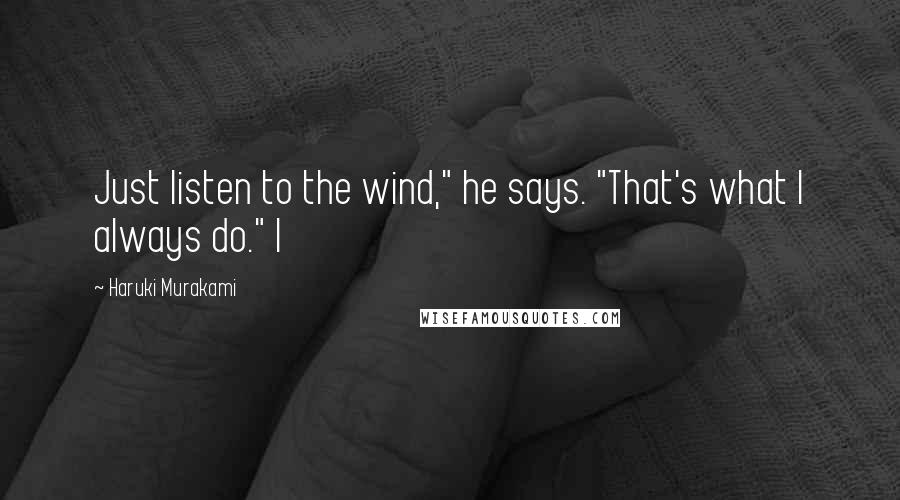 Haruki Murakami Quotes: Just listen to the wind," he says. "That's what I always do." I
