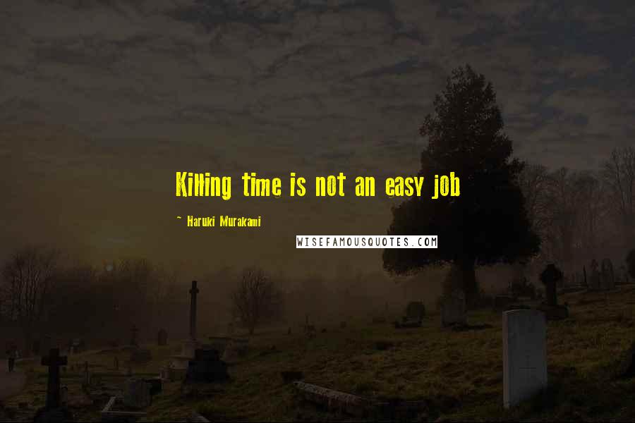 Haruki Murakami Quotes: Killing time is not an easy job