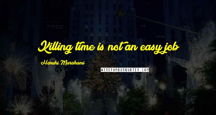 Haruki Murakami Quotes: Killing time is not an easy job