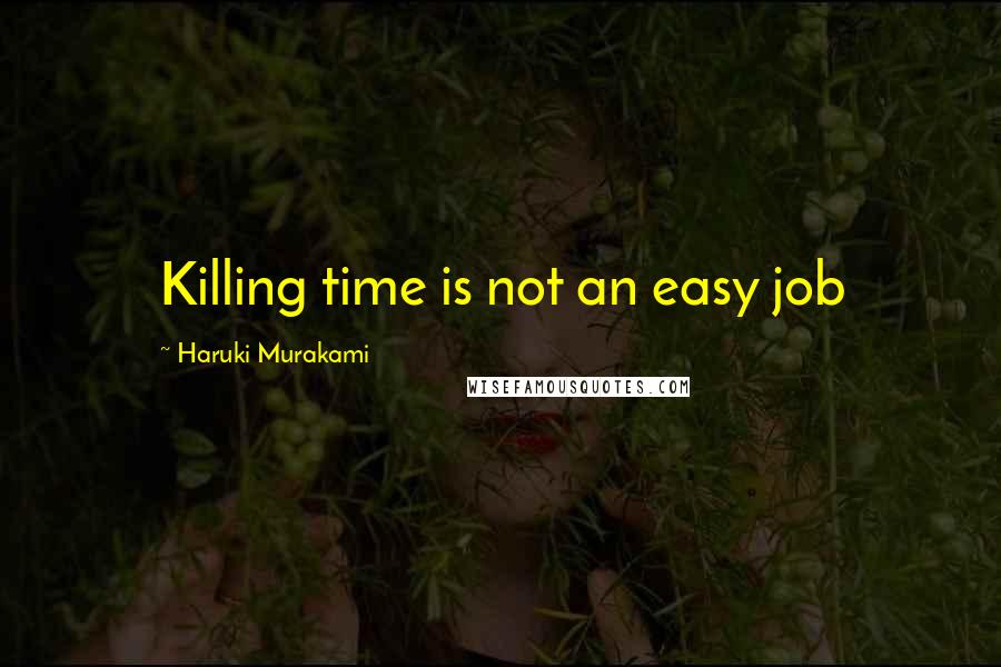 Haruki Murakami Quotes: Killing time is not an easy job