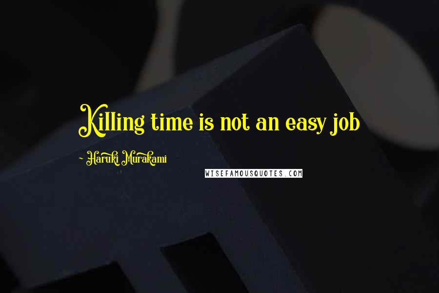 Haruki Murakami Quotes: Killing time is not an easy job