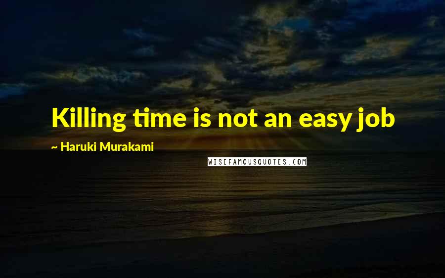 Haruki Murakami Quotes: Killing time is not an easy job