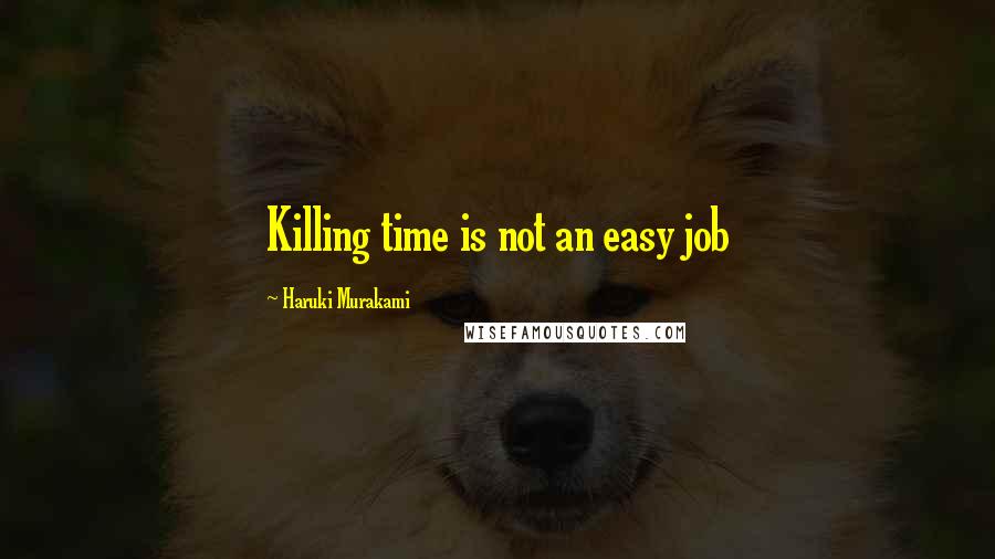 Haruki Murakami Quotes: Killing time is not an easy job