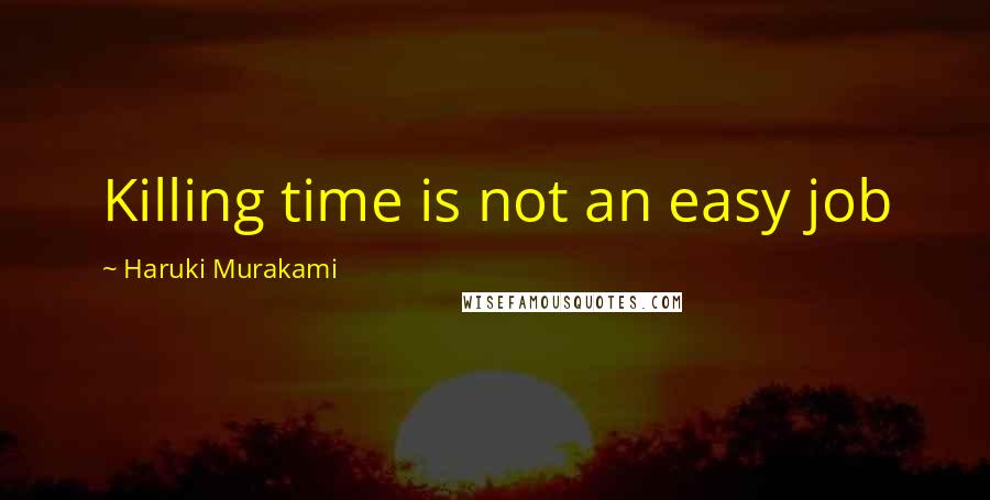 Haruki Murakami Quotes: Killing time is not an easy job