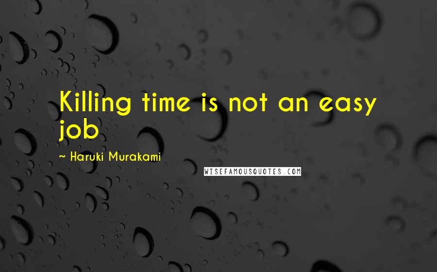 Haruki Murakami Quotes: Killing time is not an easy job