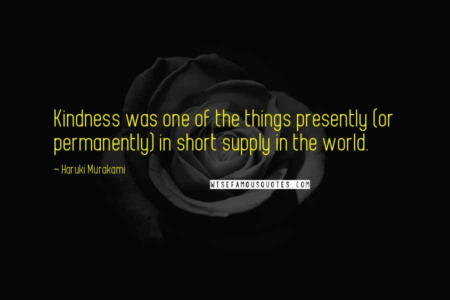 Haruki Murakami Quotes: Kindness was one of the things presently (or permanently) in short supply in the world.