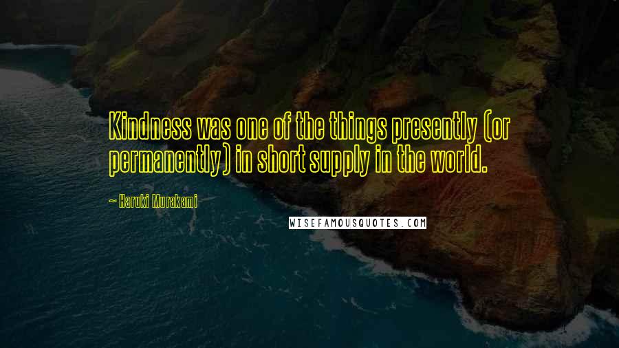 Haruki Murakami Quotes: Kindness was one of the things presently (or permanently) in short supply in the world.