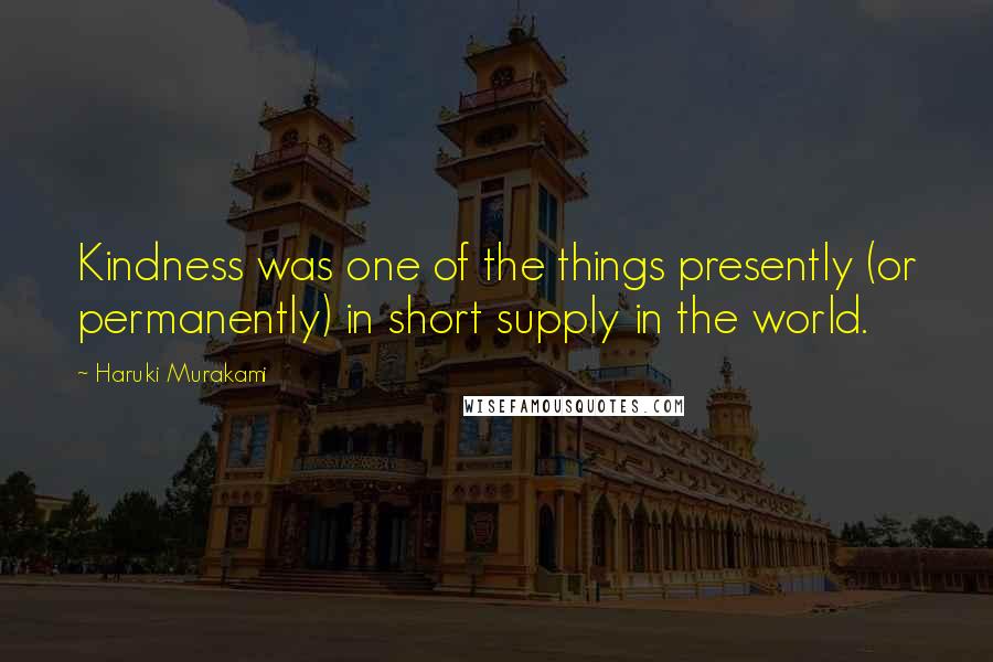 Haruki Murakami Quotes: Kindness was one of the things presently (or permanently) in short supply in the world.