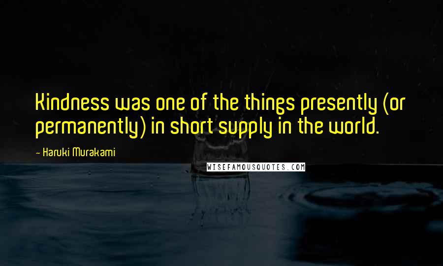 Haruki Murakami Quotes: Kindness was one of the things presently (or permanently) in short supply in the world.