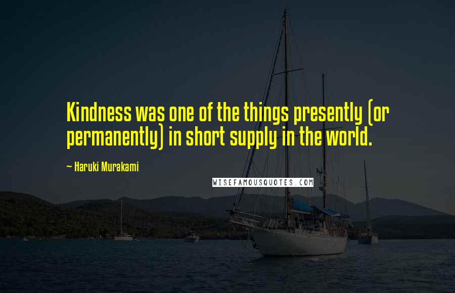 Haruki Murakami Quotes: Kindness was one of the things presently (or permanently) in short supply in the world.