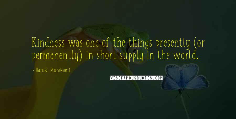 Haruki Murakami Quotes: Kindness was one of the things presently (or permanently) in short supply in the world.