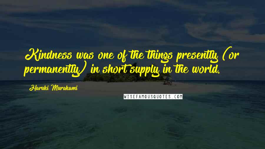 Haruki Murakami Quotes: Kindness was one of the things presently (or permanently) in short supply in the world.