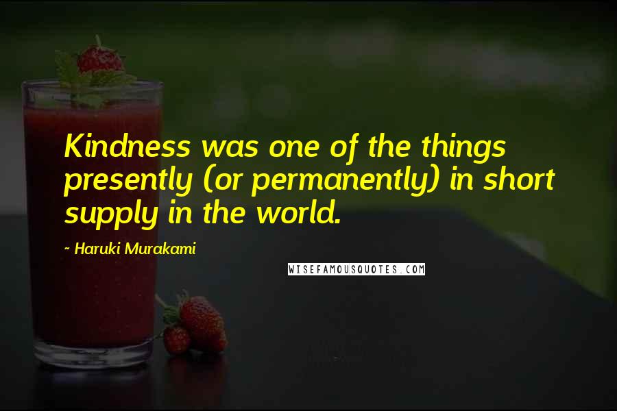 Haruki Murakami Quotes: Kindness was one of the things presently (or permanently) in short supply in the world.