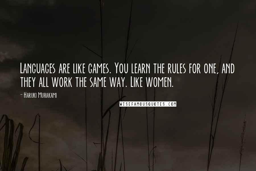 Haruki Murakami Quotes: Languages are like games. You learn the rules for one, and they all work the same way. Like women.