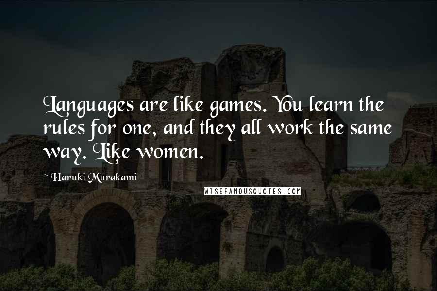 Haruki Murakami Quotes: Languages are like games. You learn the rules for one, and they all work the same way. Like women.