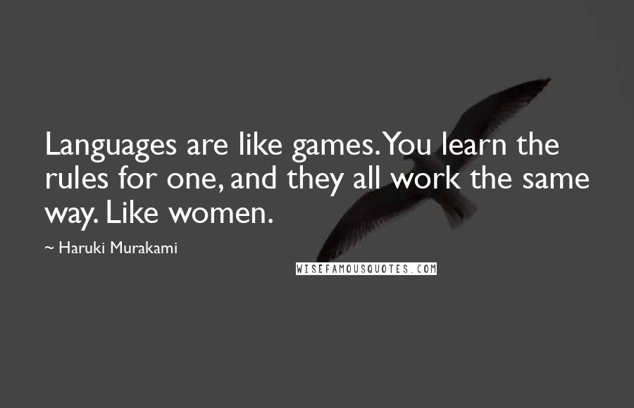 Haruki Murakami Quotes: Languages are like games. You learn the rules for one, and they all work the same way. Like women.