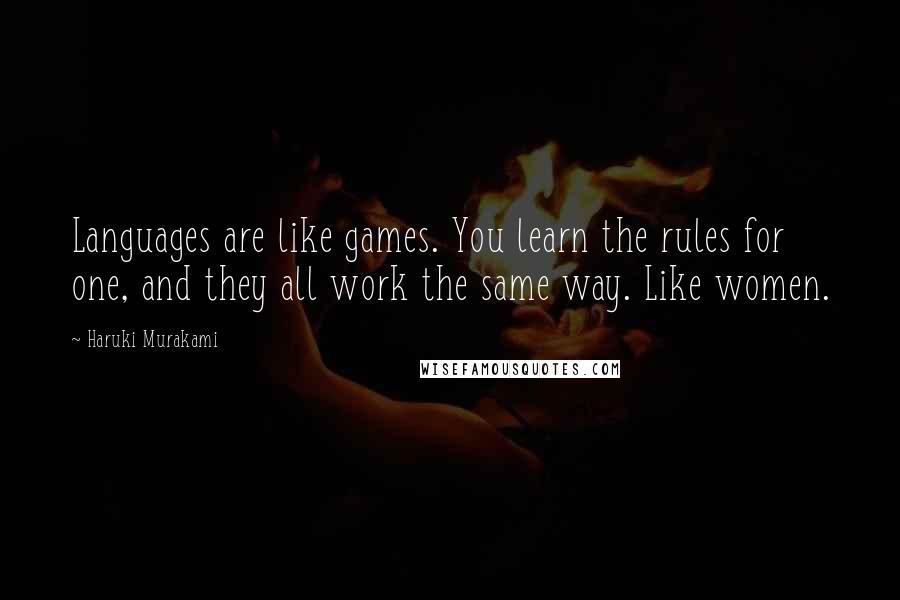 Haruki Murakami Quotes: Languages are like games. You learn the rules for one, and they all work the same way. Like women.