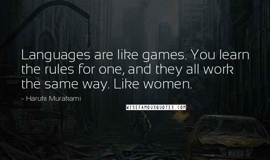 Haruki Murakami Quotes: Languages are like games. You learn the rules for one, and they all work the same way. Like women.