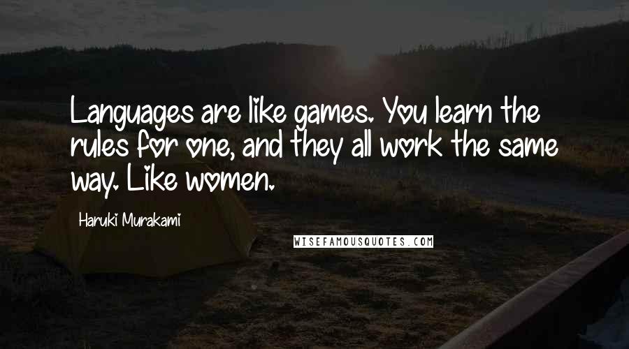 Haruki Murakami Quotes: Languages are like games. You learn the rules for one, and they all work the same way. Like women.