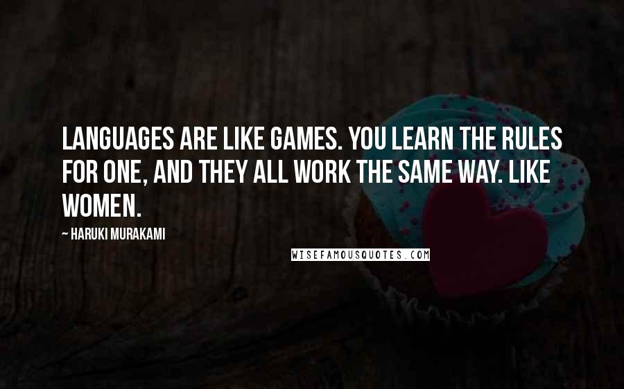 Haruki Murakami Quotes: Languages are like games. You learn the rules for one, and they all work the same way. Like women.