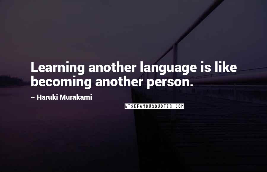 Haruki Murakami Quotes: Learning another language is like becoming another person.