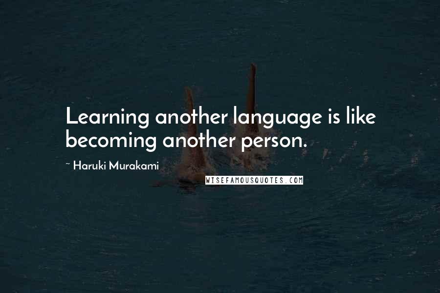 Haruki Murakami Quotes: Learning another language is like becoming another person.