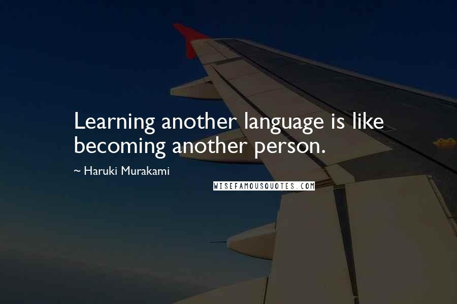 Haruki Murakami Quotes: Learning another language is like becoming another person.