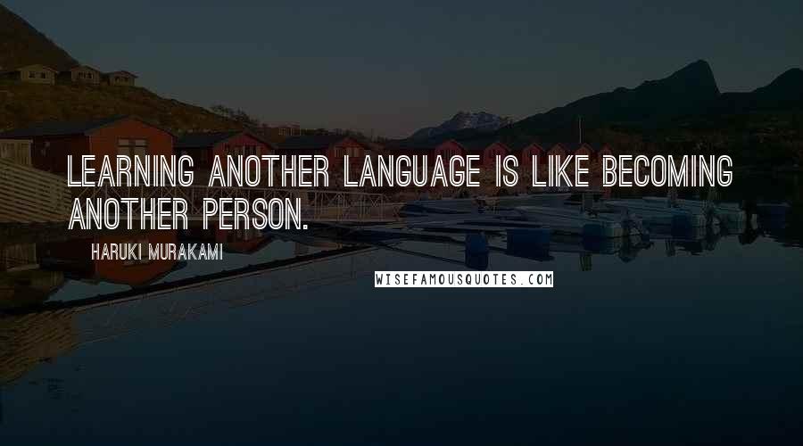 Haruki Murakami Quotes: Learning another language is like becoming another person.