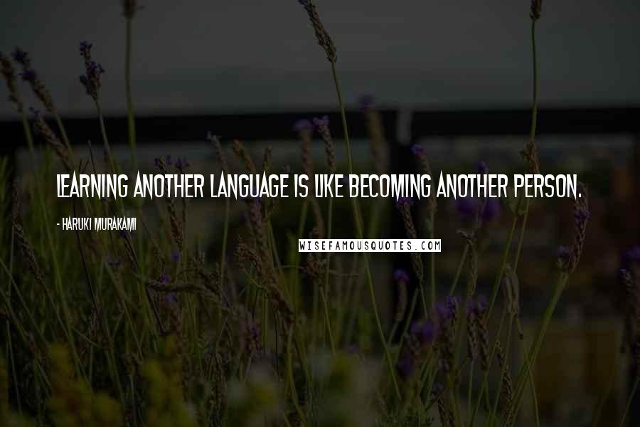 Haruki Murakami Quotes: Learning another language is like becoming another person.