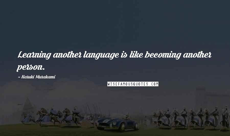 Haruki Murakami Quotes: Learning another language is like becoming another person.