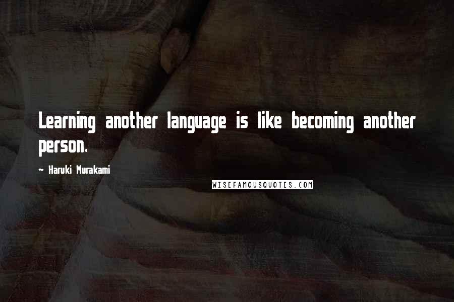 Haruki Murakami Quotes: Learning another language is like becoming another person.